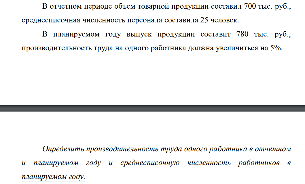 В отчетном периоде объем товарной продукции составил 700 тыс. руб., среднесписочная численность персонала составила 25 человек. В планируемом году выпуск продукции составит 780 тыс. руб., производительность труда на одного работника должна увеличиться на 5%.