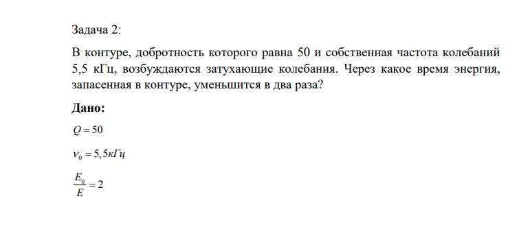 В контуре, добротность которого равна 50 и собственная частота колебаний 5,5 кГц, возбуждаются затухающие колебания. Через какое время энергия, запасенная в контуре, уменьшится в два раза? Дано: Q 50 0 5,5кГц 0 2 E E Найти: t ?