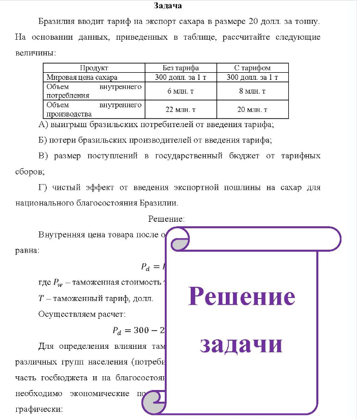 Задача Бразилия вводит тариф на экспорт сахара в размере 20 долл. за тонну. На основании данных, приведенных в таблице, рассчитайте следующие величины: Продукт Без тарифа С тарифом Мировая цена сахара Объем потребления Объем производства внутреннего внутреннего 300 долл. за 1 т 6 млн. т 22 млн. т 300 долл. за 1 т 8 млн. т 20 млн.