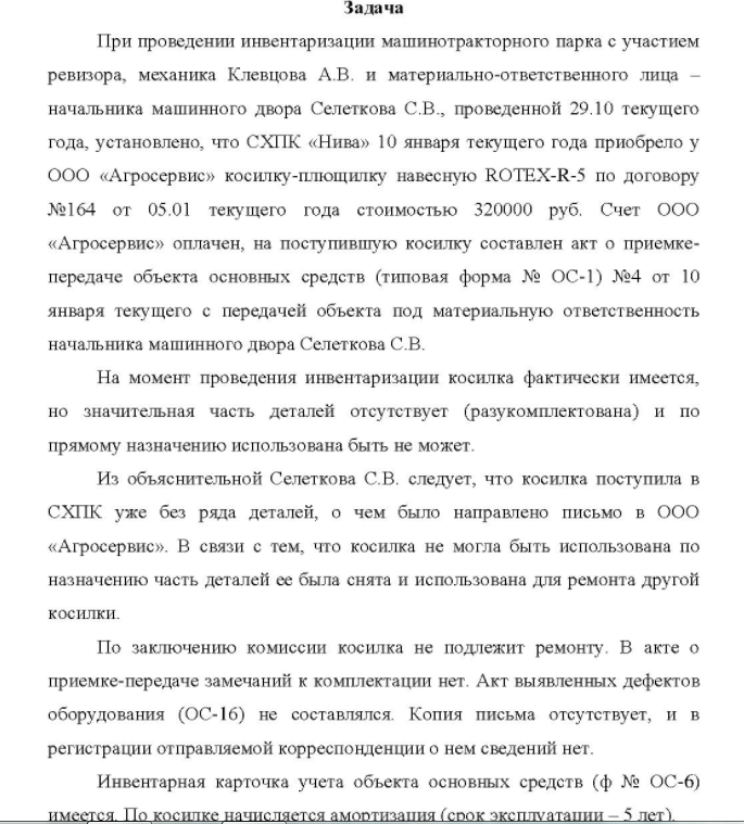 При проведении инвентаризации машинотракторного парка с участием ревизора, механика Клевцова А. В. и материально-ответственного лица начальника машинного двора Селеткова С.В., проведенной 29.10 текущего года, установлено, что СХПК «Нива» 10 января текущего года приобрело у ООО «Агросервис» косилку-плющилку навесную ROTEX-