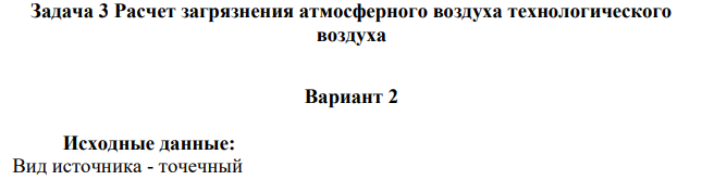 Расчет загрязнения атмосферного воздуха технологического воздуха Вариант 2 Исходные данные: Вид источника - точечный L = 42 м B = 20 м Hзд = 12 м Hтрубы = 18 м Вещество 1 – оксид алюминия (Al2O3) М1 = 180 г/с Сф1 = 0 мг/ м3 Вещество 2 – оксид железа (Fe2O3) М2 = 250 г/с Сф2 = 0 мг/ м3 Вещество 3 – оксид углерода (СО) М3 = 100 г/с Сф3 = 0,02 мг/ м3