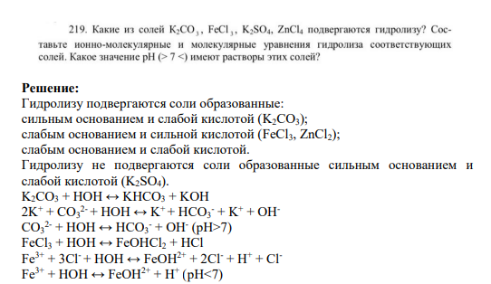 219. Какие из солей K2CO,, FeCl,, K2SO4, ZnCl4 подвергаются гидролизу? Составьте ионно-молекулярные и молекулярные уравнения гидролиза соответствующих солей. Какое значение рH (> 7 <) имеют растворы этих солей?
