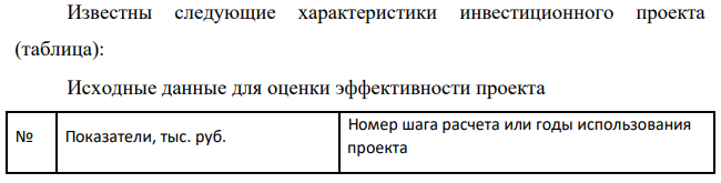 Известны следующие характеристики инвестиционного проекта (таблица): Исходные данные для оценки эффективности проекта № Показатели, тыс. руб. Номер шага расчета или годы использования проекта 0 1 2 3 4 5 1. Капитальные вложения 300