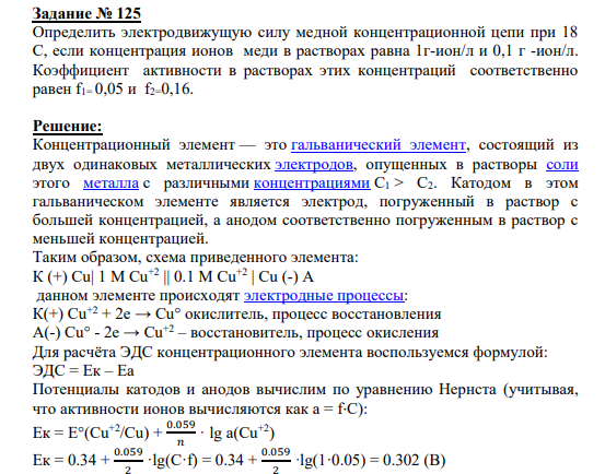 Задание № 125 Определить электродвижущую силу медной концентрационной цепи при 18 С, если концентрация ионов меди в растворах равна 1г-ион/л и 0,1 г -ион/л. Коэффициент активности в растворах этих концентраций соответственно равен f1= 0,05 и f2=0,16.