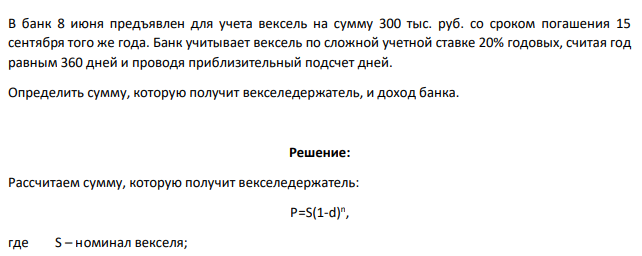 В банк 8 июня предъявлен для учета вексель на сумму 300 тыс. руб. со сроком погашения 15 сентября того же года. Банк учитывает вексель по сложной учетной ставке 20% годовых, считая год равным 360 дней и проводя приблизительный подсчет дней