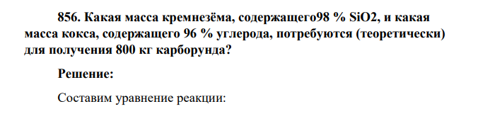 Какая масса кремнезёма, содержащего98 % SiO2, и какая масса кокса, содержащего 96 % углерода, потребуются (теоретически) для получения 800 кг карборунда
