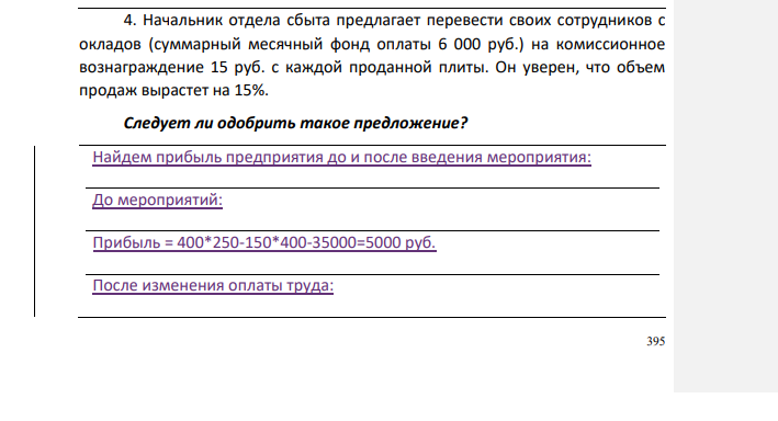 . Начальник отдела сбыта предлагает перевести своих сотрудников с окладов (суммарный месячный фонд оплаты 6 000 руб.) на комиссионное вознаграждение 15 руб. с каждой проданной плиты. Он уверен, что объем продаж вырастет на 15%. Следует ли одобрить такое предложение? Найдем прибыль предприятия до и после введения мероприятия: