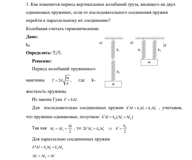 1. Как изменится период вертикальных колебаний груза, висящего на двух одинаковых пружинах, если от последовательного соединения пружин перейти к параллельному их соединению? Колебания считать гармоническими. Дано: k0 Определить: Т2/Т1