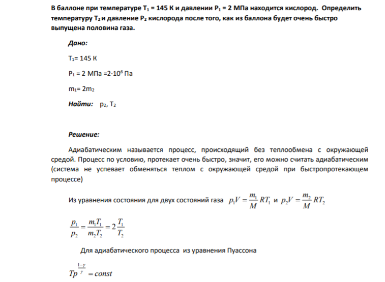 В баллоне при температуре T1 = 145 К и давлении P1 = 2 МПа находится кислород. Определить температуру T2 и давление P2 кислорода после того, как из баллона будет очень быстро выпущена половина газа. Дано: Т1= 145 К P1 = 2 МПа =2∙106 Па m1= 2m2 Найти: р2, T2