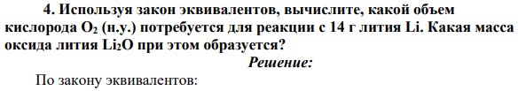 Используя закон эквивалентов, вычислите, какой объем кислорода O2 (н.у.) потребуется для реакции с 14 г лития Li. Какая масса оксида лития Li2O при этом образуется?