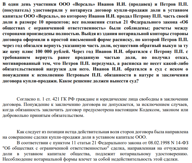 В один день участники ООО «Версаль» Иванов И.И. (продавец) и Петров П.П. (покупатель) удостоверили у нотариуса договор купли-продажи доли в уставном капитале ООО «Версаль», по которому Иванов И.И. продал Петрову П.П. часть своей доли в размере 10 процентов; все положения статьи 21 Федерального закона «Об обществах с ограниченной ответственность» были соблюдены; расчеты между сторонами произведены полностью.