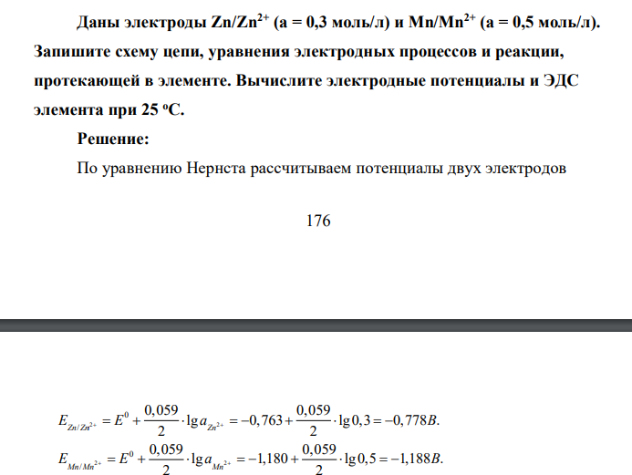 Даны электроды Zn/Zn2+ (а = 0,3 моль/л) и Mn/Mn2+ (а = 0,5 моль/л). Запишите схему цепи, уравнения электродных процессов и реакции, протекающей в элементе. Вычислите электродные потенциалы и ЭДС элемента при 25 оС