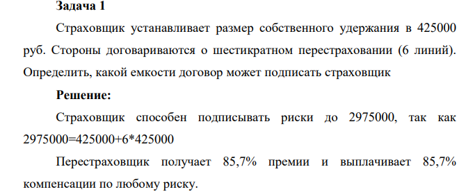 Задача 1 Страховщик устанавливает размер собственного удержания в 425000 руб. Стороны договариваются о шестикратном перестраховании (6 линий). Определить, какой емкости договор может подписать страховщик