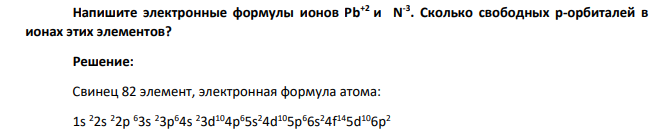 Напишите электронные формулы ионов Pb+2 и N-3 . Сколько свободных р-орбиталей в ионах этих элементов