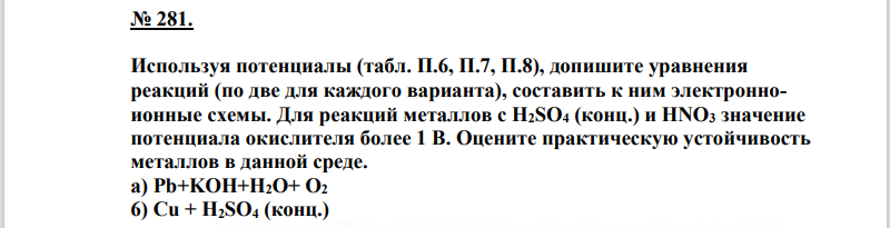 Используя потенциалы (табл. П.6, П.7, П.8), допишите уравнения реакций (по две для каждого варианта), составить к ним электронноионные схемы. Для реакций металлов с H2SO4 (конц.) и HNO3 значение потенциала окислителя более 1 В