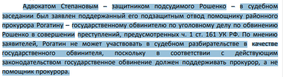 Адвокатом Степановым – защитником подсудимого Рошенко – в судебном заседании был заявлен поддержанный его подзащитным отвод помощнику районного прокурора Рогатину – государственному обвинителю по уголовному делу по обвинению Рошенко в совершении преступлений, предусмотренных ч. 1 ст. 161 УК РФ.