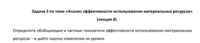 Определите обобщающие и частные показатели эффективности использования материальных ресурсов – и дайте оценку изменения их уровня. 645 Показатель Прошлый год Отчетный год Прибыль от основной деятельности в текущих ценах, тыс. руб. 190 276 Объем производства продукции в текущих ценах, тыс. руб. 660 915