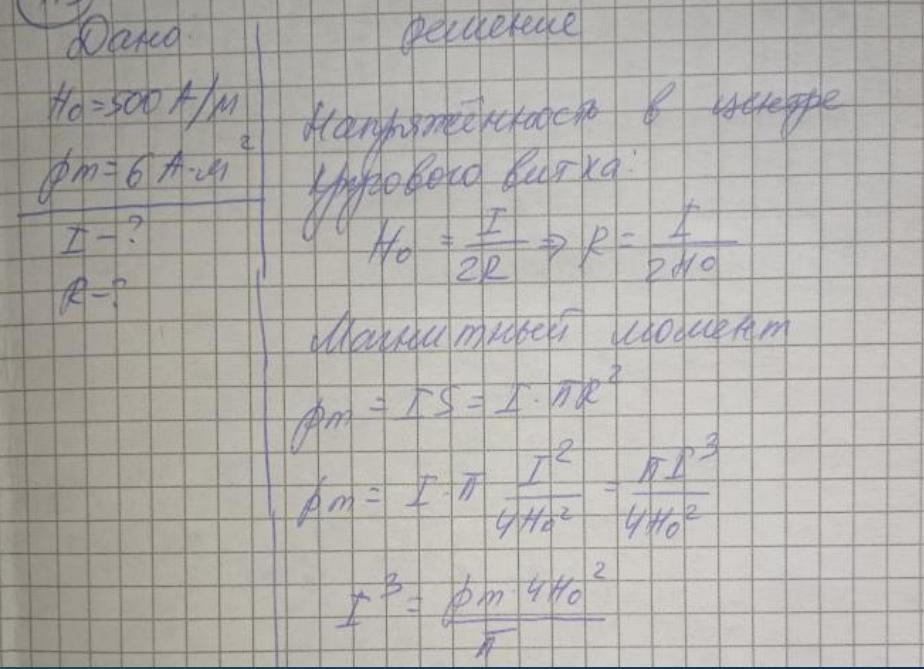 Напряженность H магнитного поля в центре кругового витка равен 500 А м. Магнитный момент витка рm= 6 А·м2 . Вычислить силу тока I в витке и радиус R витка.