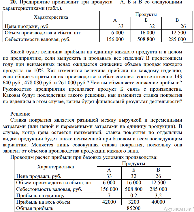 Предприятие производит три продукта – А, Б и В со следующими характеристиками (табл.). Характеристика Продукты А Б В Цена продажи, руб. 33 32 26 Объем производства и сбыта, шт. 6 000 16 000 12 500 Себестоимость валовая, руб. 156 000 508 800 285 000 Какой будет величина прибыли на единицу каждого продукта и в целом по предприятию, если выпускать и продавать все изделия?