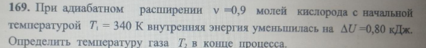 При адиабатном расширении v =0,9 молей кислорода с начальной температурой T = 340 К внутренняя энергия уменьшилась на AU =0,80 кДж. Определить температуру газа Т2 в конце процесса.