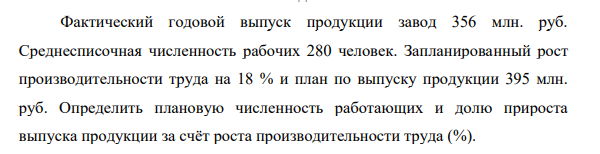 Фактический годовой выпуск продукции завод 356 млн. руб. Среднесписочная численность рабочих 280 человек. Запланированный рост производительности труда на 18 % и план по выпуску продукции 395 млн. руб.