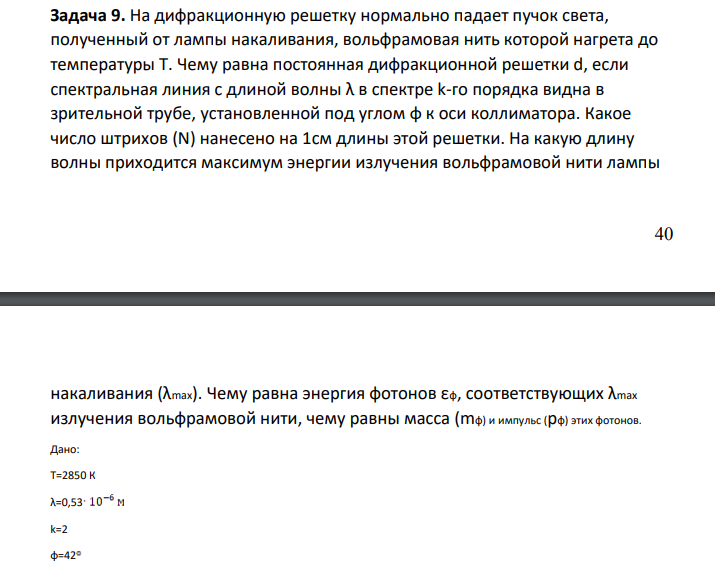 На дифракционную решетку нормально падает пучок света, полученный от лампы накаливания, вольфрамовая нить которой нагрета до температуры Т. Чему равна постоянная дифракционной решетки d, если спектральная линия с длиной волны λ в спектре k-го порядка видна в зрительной трубе, установленной под углом φ к оси коллиматора. Какое число штрихов (N) нанесено на 1см длины этой решетки.