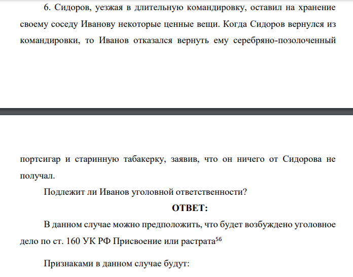 Сидоров, уезжая в длительную командировку, оставил на хранение своему соседу Иванову некоторые ценные вещи. Когда Сидоров вернулся из командировки, то Иванов отказался вернуть ему серебряно-позолоченный портсигар и старинную табакерку, заявив, что он ничего от Сидорова не получал.