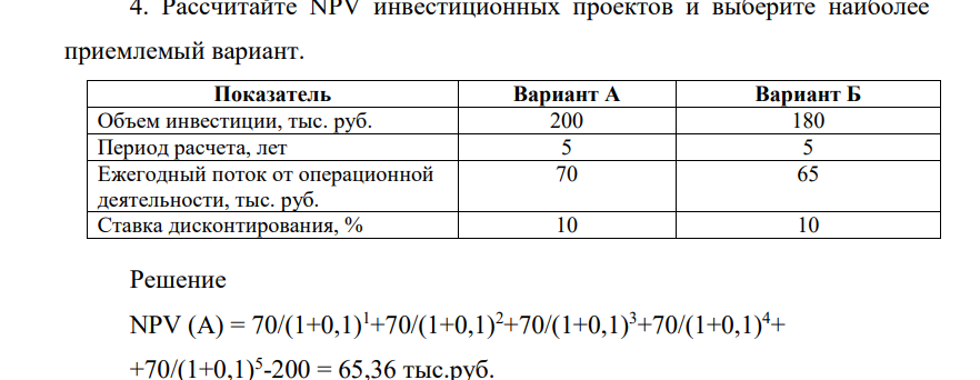 Рассчитайтее. NPV инвестиционных проектов и выберите наиболее приемлемый вариант. Показатель Вариант А Вариант Б Объем инвестиции, тыс. руб. 200 180 Период расчета, лет 5 5 Ежегодный поток от операционной деятельности, тыс. руб. 70 65 Ставка дисконтирования, % 10 10