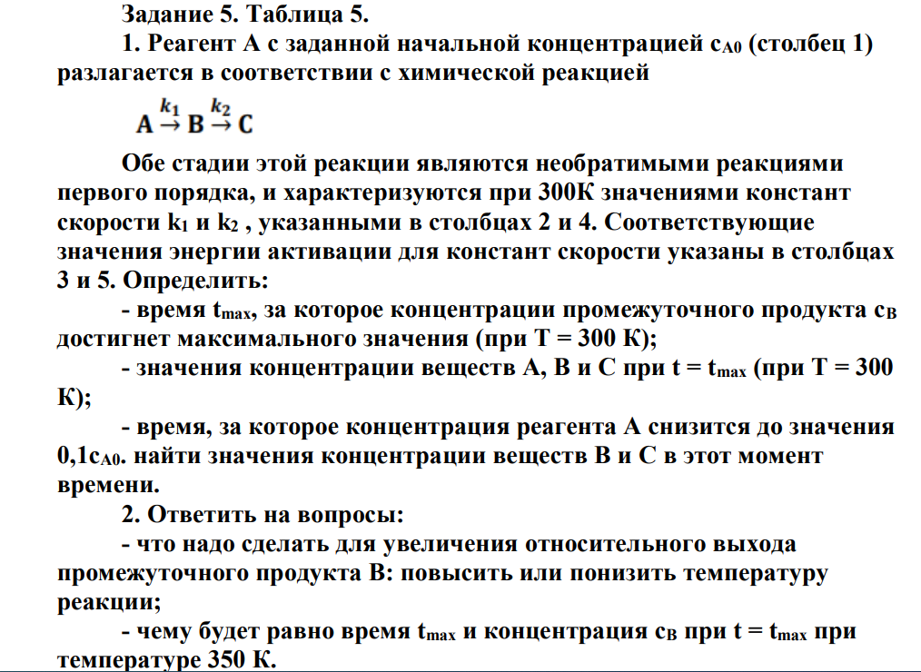 Реагент А с заданной начальной концентрацией сА0 (столбец 1) разлагается в соответствии с химической реакцией Обе стадии этой реакции являются необратимыми реакциями первого порядка, и характеризуются при 300К значениями констант скорости k1 и k2 , указанными в столбцах 2 и 4.