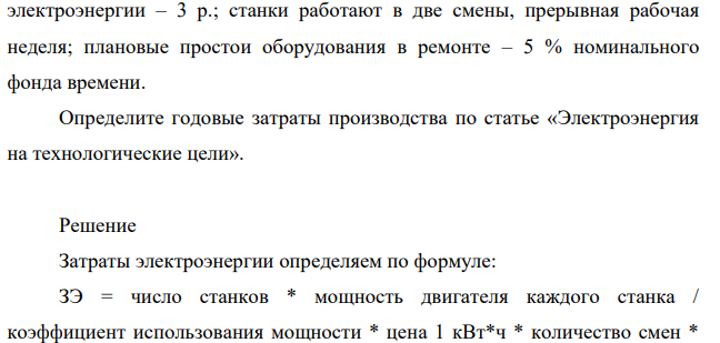 На участке цеха работают 15 станков; мощность двигателя каждого станка – 2,2 кВт; коэффициент использования мощности – 0,8; цена 1 кВт · ч электроэнергии – 3 р.; станки работают в две смены, прерывная рабочая неделя; плановые простои оборудования в ремонте – 5 % номинального фонда времени.