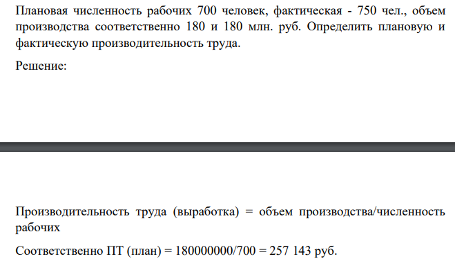 Плановая численность рабочих 700 человек, фактическая - 750 чел., объем производства соответственно 180 и 180 млн. руб. Определить плановую и фактическую производительность труда.