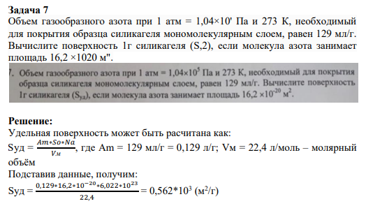 Задача 7 Объем газообразного азота при 1 атм = 1,04×10' Па и 273 К, необходимый для покрытия образца силикагеля мономолекулярным слоем, равен 129 мл/г. Вычислите поверхность 1г силикагеля (S,2), если молекула азота занимает площадь 16,2 ×1020 м"