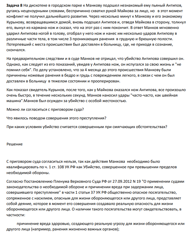 На дискотеке в городском парке к Манкову подошел незнакомый ему пьяный Антипов, ругаясь нецензурными словами, беспричинно схватил рукой Майкова за лицо, но в этот момент конфликт не получил дальнейшего развития. Через несколько минут к Манкову и его знакомому Курынову, возвращавшимся домой, вновь подошел Антипов и, отведя Майкова в сторону, толкнул его, вынул из кармана нож и сказал, что на этот раз с ним покончит.