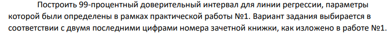 Построить 99-процентный доверительный интервал для линии регрессии, параметры которой были определены в рамках практической работы №1. Вариант задания выбирается в соответствии с двумя последними цифрами номера зачетной книжки, как изложено в работе №1.