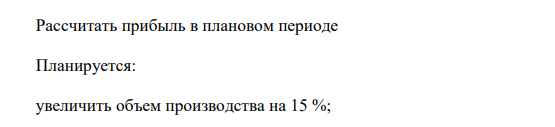 Рассчитать прибыль в плановом периоде Планируется: увеличить объем производства на 15 %; 77 увеличить цены на продукцию на 10 %