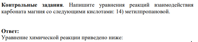 Напишите уравнения реакций взаимодействия карбоната магния со следующими кислотами: 14) метилпропановой.