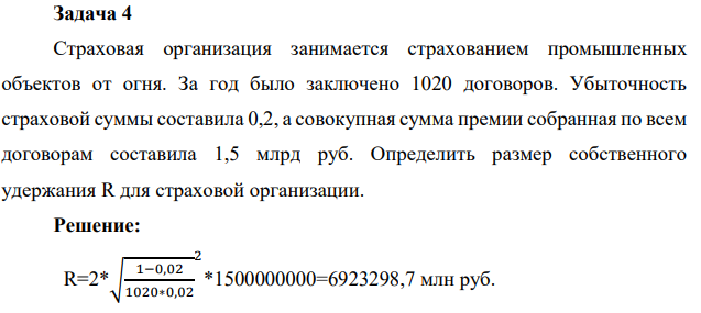 Задача 4 Страховая организация занимается страхованием промышленных объектов от огня. За год было заключено 1020 договоров. Убыточность страховой суммы составила 0,2, а совокупная сумма премии собранная по всем договорам составила 1,5 млрд руб.