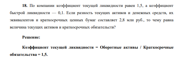 По компании коэффициент текущей ликвидности равен 1,5, а коэффициент быстрой ликвидности — 0,1. Если разность текущих активов и денежных средств, их эквивалентов и краткосрочных ценных бумаг составляет 2,8 млн руб., то чему равна величина текущих активов и краткосрочных обязательств?