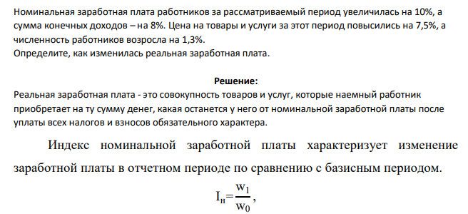 Номинальная заработная плата работников за рассматриваемый период увеличилась на 10%, а сумма конечных доходов – на 8%. Цена на товары и услуги за этот период повысились на 7,5%, а численность работников возросла на 1,3%. Определите, как изменилась реальная заработная плата.