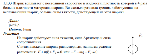 1.133 Шарик всплывает с постоянной скоростью в жидкости, плотность которой в 4 раза больше плотности материала шарика. Во сколько раз сила трения, действующая на всплывающий шарик, больше силы тяжести, действующей на этот шарик?