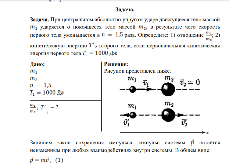 При центральном абсолютно упругом ударе движущееся тело массой ударяется о покоящееся тело массой , в результате чего скорость первого тела уменьшается в раза. Определите: 1) отношение ; 2) кинетическую энергию второго тела, если первоначальная кинетическая энергия первого тела