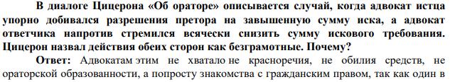 В диалоге Цицерона «Об ораторе» описывается случай, когда адвокат истца упорно добивался разрешения претора на завышенную сумму иска, а адвокат ответчика напротив стремился всячески снизить сумму искового требования. Цицерон назвал действия обеих сторон как безграмотные. Почему?