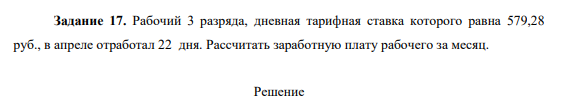 Рабочий 3 разряда, дневная тарифная ставка которого равна 579,28 руб., в апреле отработал 22 дня. Рассчитать заработную плату рабочего за месяц.