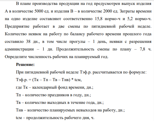 В плане производства продукции на год предусмотрен выпуск изделия А в количестве 5000 ед. и изделия В – в количестве 2000 ед. Затраты времени на одно изделие составляют соответственно 15,8 нормо-ч и 5,2 нормо-ч. Предприятие работает в две смены по пятидневной рабочей неделе.