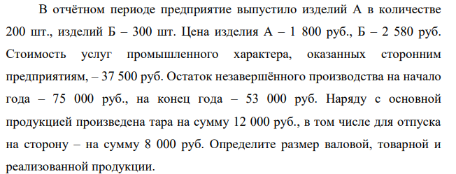 В отчётном периоде предприятие выпустило изделий А в количестве 200 шт., изделий Б – 300 шт. Цена изделия А – 1 800 руб., Б – 2 580 руб. Стоимость услуг промышленного характера, оказанных сторонним предприятиям, – 37 500 руб.