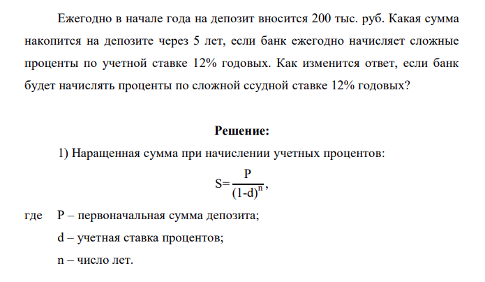 Ежегодно в начале года на депозит вносится 200 тыс. руб. Какая сумма накопится на депозите через 5 лет, если банк ежегодно начисляет сложные проценты по учетной ставке 12% годовых. Как изменится ответ, если банк будет начислять проценты по сложной ссудной ставке 12% годовых?