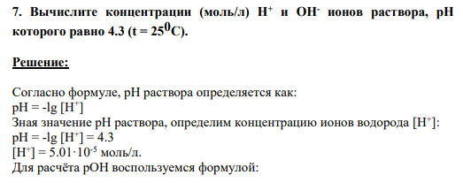 7. Вычислите концентрации (моль/л) Н+ и ОН- ионов раствора, рН которого равно 4.3 (t = 250С).
