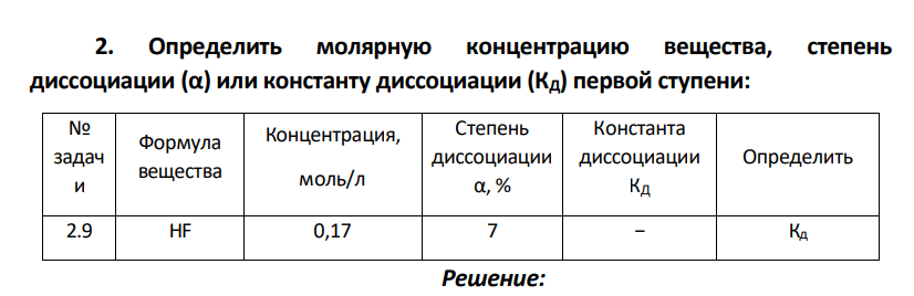 Определить молярную концентрацию вещества, степень диссоциации (α) или константу диссоциации (КД) первой ступени: № задач и Формула вещества Концентрация, моль/л Степень диссоциации α, % Константа диссоциации КД Определить 2.9 HF 0,17 7 − Кд