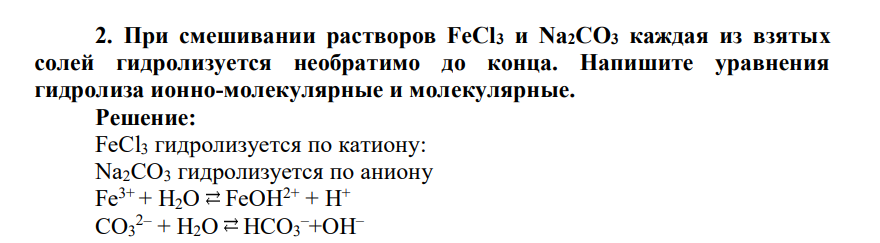 При смешивании растворов FeCl3 и Na2CO3 каждая из взятых солей гидролизуется необратимо до конца. Напишите уравнения гидролиза ионно-молекулярные и молекулярные.