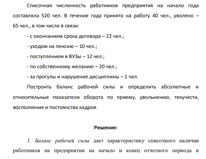 Списочная численность работников предприятия на начало года составляла 520 чел. В течение года принято на работу 40 чел., уволено – 65 чел., в том числе в связи: - с окончанием срока договора – 22 чел.; - уходом на пенсию – 10 чел.; - поступлением в ВУЗы – 12 чел.; - по собственному желанию – 20 чел.; - за прогулы и нарушение дисциплины – 1 чел.
